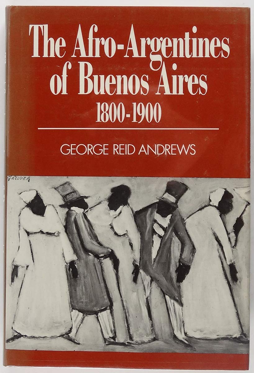 The Afro-Argentines of Buenos Aires, 1800-1900 by George Reid Andrews